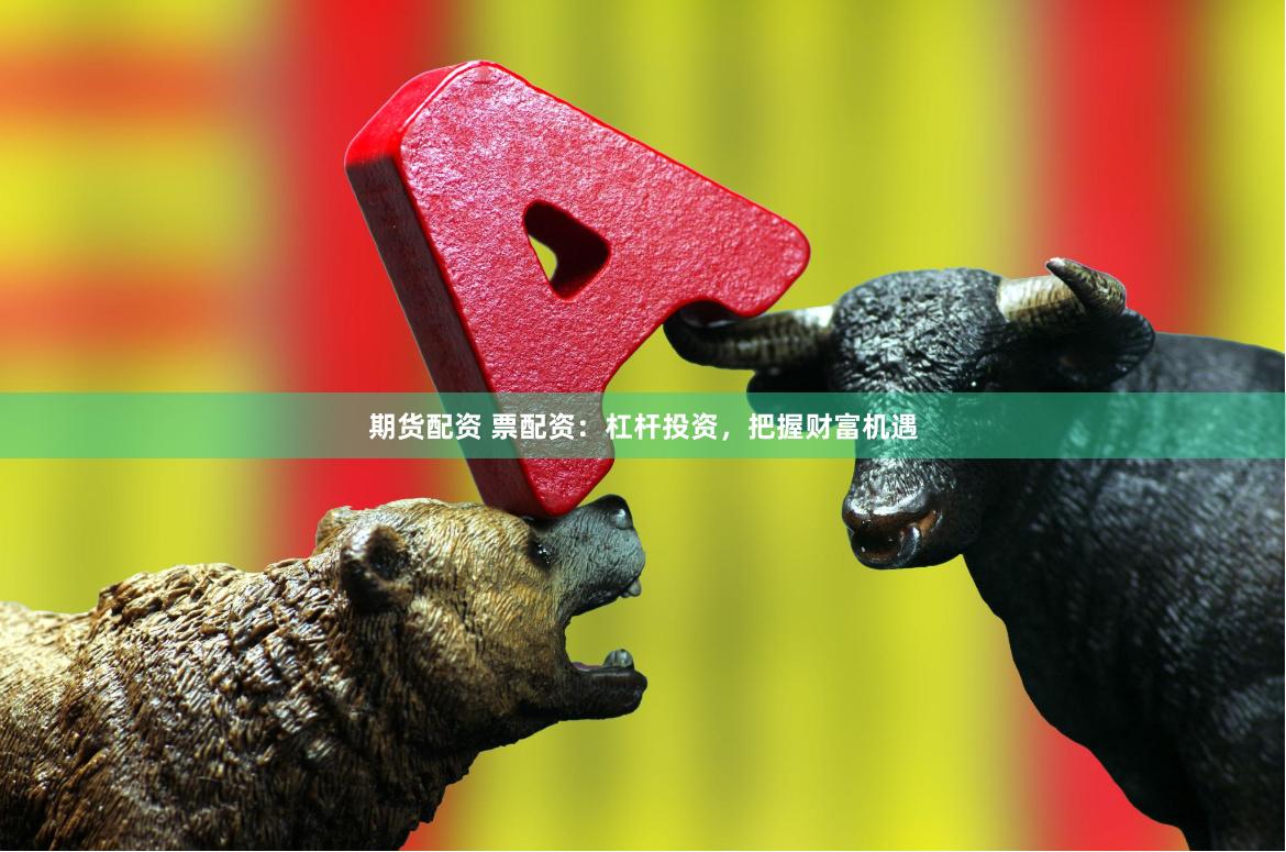 期货配资 票配资：杠杆投资，把握财富机遇