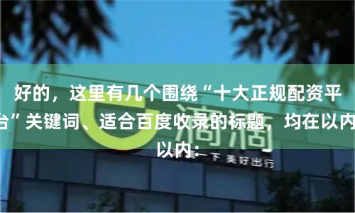 好的，这里有几个围绕“十大正规配资平台”关键词、适合百度收录的标题，均在以内：