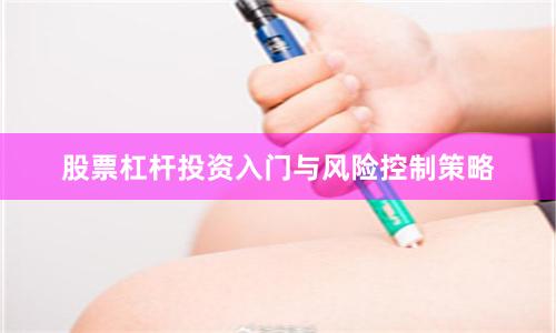 股票杠杆投资入门与风险控制策略