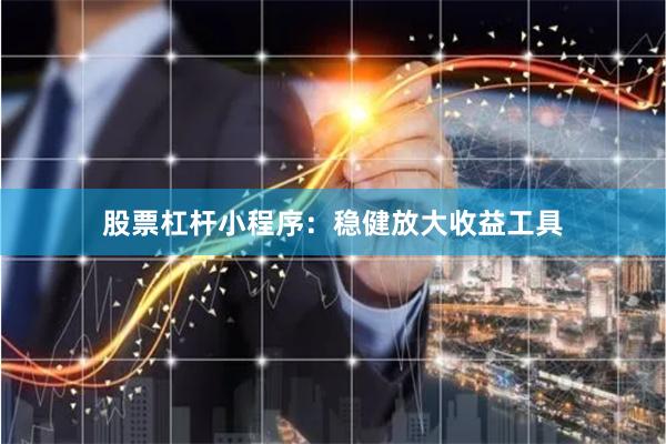 股票杠杆小程序：稳健放大收益工具
