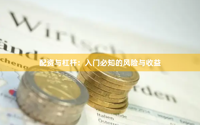 配资与杠杆：入门必知的风险与收益