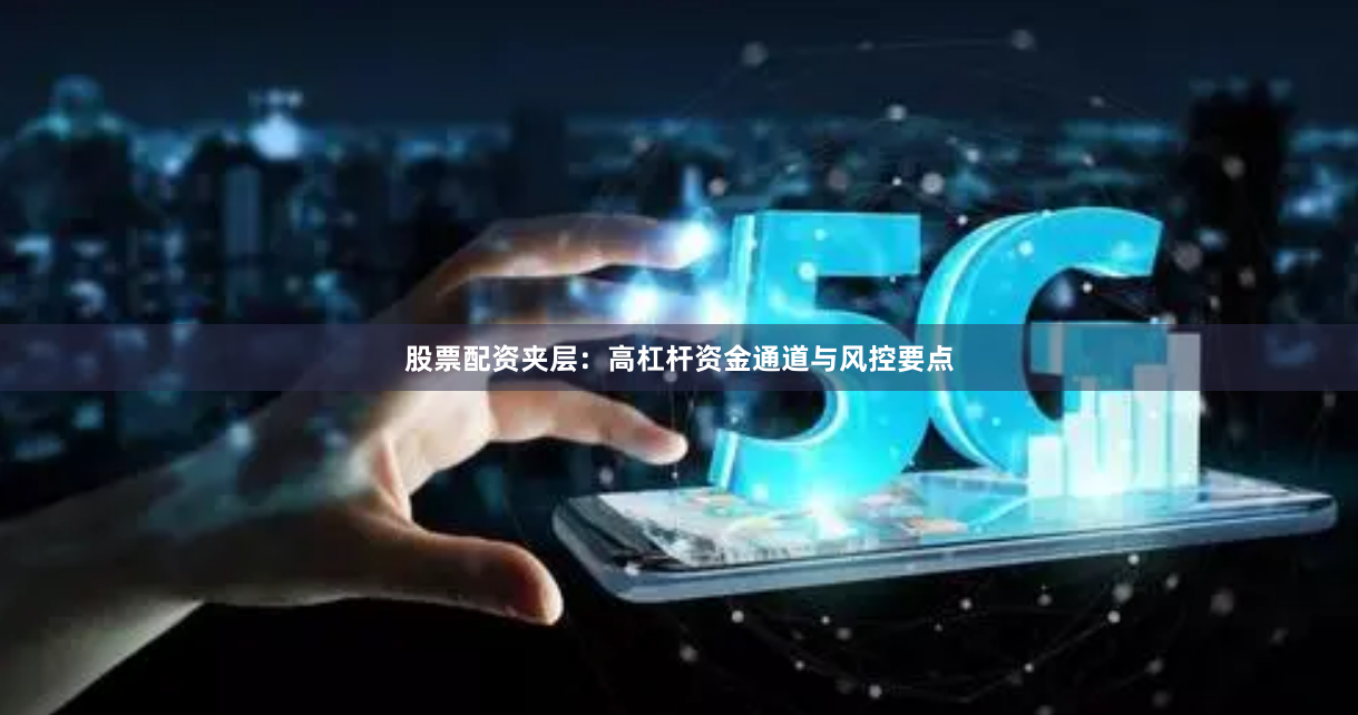 股票配资夹层：高杠杆资金通道与风控要点
