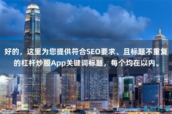 好的，这里为您提供符合SEO要求、且标题不重复的杠杆炒股App关键词标题，每个均在以内。